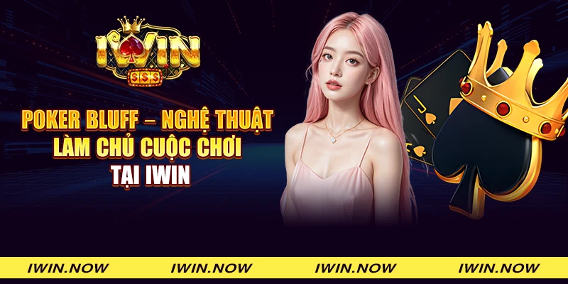 Poker bluff - Nghệ thuật làm chủ cuộc chơi tại iWin
