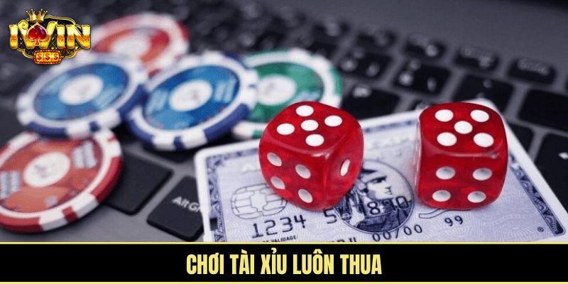 chơi tài xỉu luôn thua